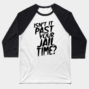 Isn’t It Past Your Jail Time? Baseball T-Shirt